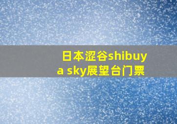 日本涩谷shibuya sky展望台门票